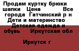 Продам куртку брюки  2 шапки › Цена ­ 3 000 - Все города, Гатчинский р-н Дети и материнство » Детская одежда и обувь   . Иркутская обл.,Иркутск г.